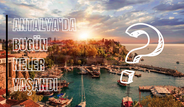 Antalya’da 14 Eylül çok konuşulacak! Gündeme damga vuran 6 gelişme