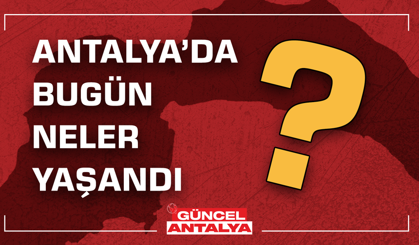 18 Şubat Çarşamba: Antalya’da bugün ne oldu?
